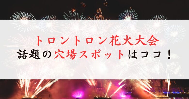 トロントロン花火大会の穴場