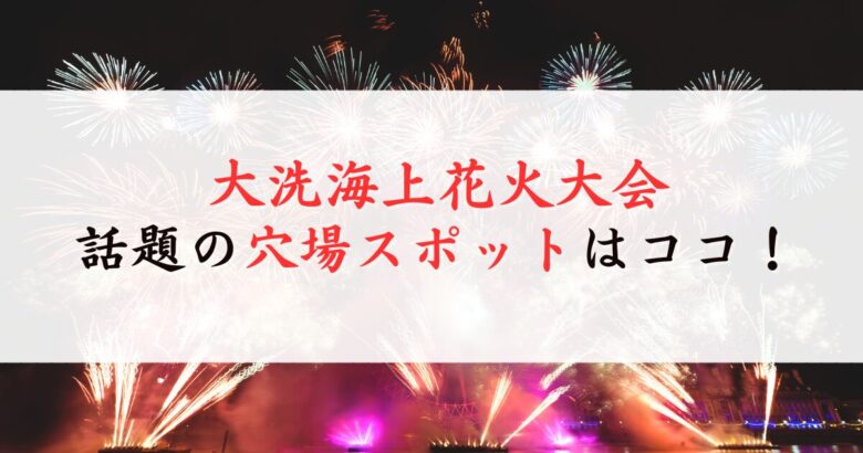 大洗海上花火大会の穴場